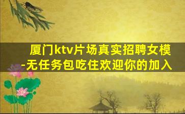 厦门ktv片场真实招聘女模-无任务包吃住欢迎你的加入