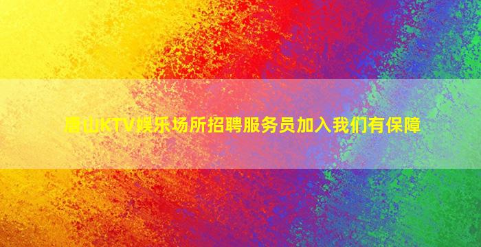 唐山KTV娱乐场所招聘服务员加入我们有保障
