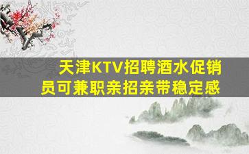 天津KTV招聘酒水促销员可兼职亲招亲带稳定感